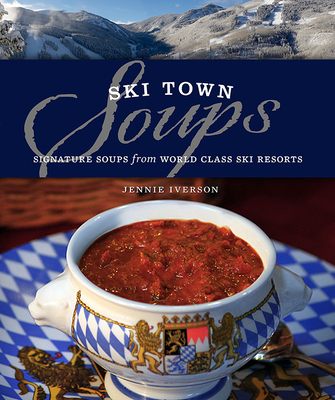 Ski Town Soups: Signature Soups from World Class Ski Resorts By Jennie Iverson Cover Image