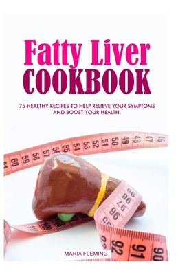Fatty Liver Cookbook: 75 Healthy Recipes to help relieve your symptoms and boost your Health. By Maria Fleming Cover Image