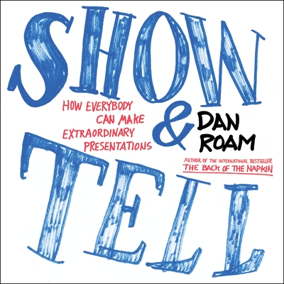 Show and Tell: How Everybody Can Make Extraordinary Presentations By Dan Roam Cover Image