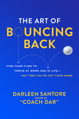 The Art of Bouncing Back: Find Your Flow to Thrive at Work and in Life -- Any Time You're Off Your Game By Darleen Coach Dar Santore Cover Image