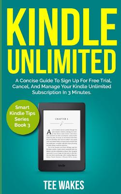 Kindle Unlimited: A Concise Guide to sign up for free trial, Cancel, and Manage your Kindle Unlimited Subscription in 3 Minutes. By Tee Wakes Cover Image