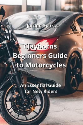Clayborns Beginners Guide to Motorcycles: An Essential Guide for New Riders Cover Image