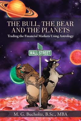 The Bull, the Bear and the Planets: Trading the Financial Markets Using Astrology By M. G. Bucholtz B. Sc Mba Cover Image