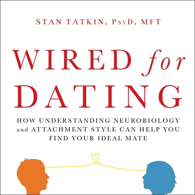 Wired for Dating Lib/E: How Understanding Neurobiology and Attachment Style Can Help You Find Your Ideal Mate