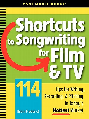 Shortcuts to Songwriting for Film & TV: 114 Tips for Writing, Recording, & Pitching in Today's Hottest Market Cover Image