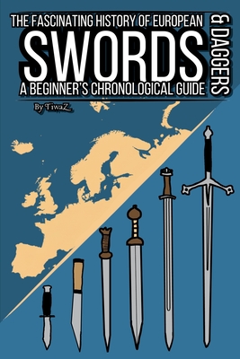 The Fascinating History of European Swords & Daggers: A Beginner's Chronological Guide By Tivar Cachet Cover Image