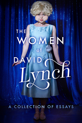 The Women of David Lynch: A Collection of Essays (The Women of..) By Scott Ryan, David Bushman, Mädchen Amick (Contributions by), Charlotte Stewart, Lindsay Hallam, Melanie McFarland, Lindsey Bowden, Marisa C. Hayes, Philippa Snow, Hannah Klein Cover Image