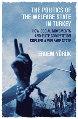 The Politics of the Welfare State in Turkey: How Social Movements and Elite Competition Created a Welfare State By Erdem Yoruk Cover Image
