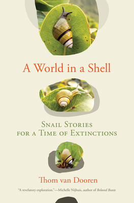 A World in a Shell: Snail Stories for a Time of Extinctions By Thom van Dooren Cover Image