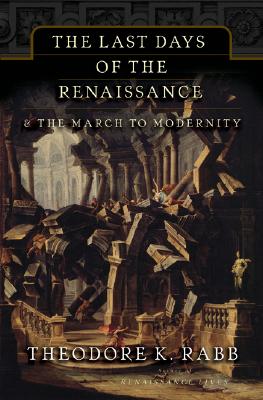 The Last Days of the Renaissance: & the March to Modernity By Theodore K. Rabb Cover Image