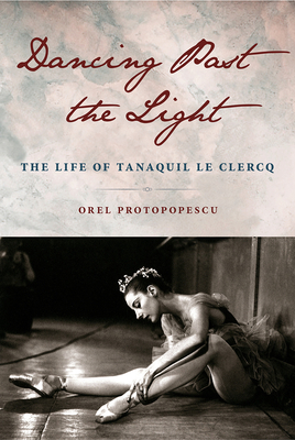 Dancing Past the Light: The Life of Tanaquil Le Clercq By Orel Protopopescu Cover Image