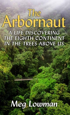 The Arbornaut: A Life Discovering the Eighth Continent in the Trees Above Us Cover Image