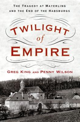 Twilight of Empire: The Tragedy at Mayerling and the End of the Habsburgs By Greg King, Penny Wilson Cover Image