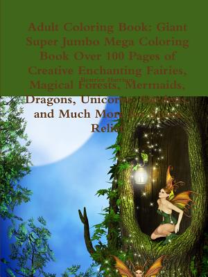 Adult Coloring Book: Giant Super Jumbo Mega Coloring Book Over 100 Pages of Creative Enchanting Fairies, Magical Forests, Mermaids, Dragons Cover Image