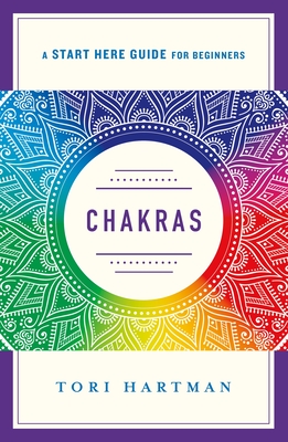 Chakras: Using the Chakras for Emotional, Physical, and Spiritual Well-Being (A Start Here Guide) (A Start Here Guide for Beginners) By Tori Hartman Cover Image