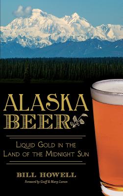 Alaska Beer: Liquid Gold in the Land of the Midnight Sun By Bill Howell Cover Image