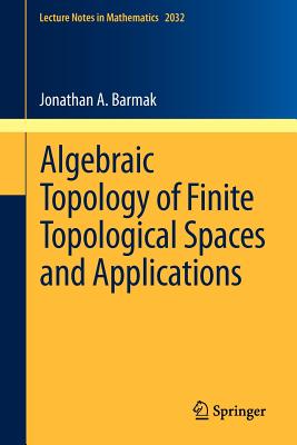 Algebraic Topology of Finite Topological Spaces and Applications (Lecture Notes in Mathematics #2032) By Jonathan A. Barmak Cover Image