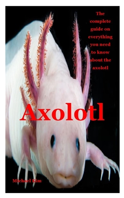 Axolotl: The complete guide on everything you need to know about the axolotl Cover Image