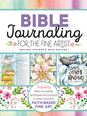 Bible Journaling for the Fine Artist: Inspiring Bible journaling techniques and projects to create beautiful faith-based fine art By Melissa Fischer, Kate Peiffer Cover Image