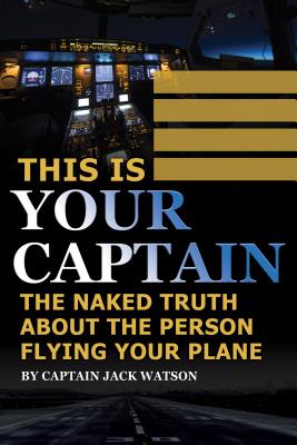 This Is Your Captain: The Naked Truth about the Person Flying Your Plane By Jack Watson Cover Image