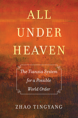All under Heaven: The Tianxia System for a Possible World Order (Great Transformations #3) By Tingyang Zhao, Joseph E. Harroff (Translated by), Odd Arne Westad (Foreword by) Cover Image