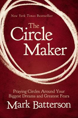 The Circle Maker: Praying Circles Around Your Biggest Dreams and Greatest Fears Cover Image