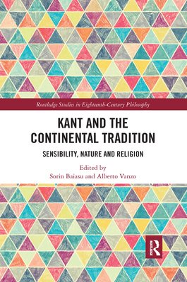 Kant and the Continental Tradition: Sensibility, Nature, and Religion (Routledge Studies in Eighteenth-Century Philosophy) By Sorin Baiasu (Editor), Alberto Vanzo (Editor) Cover Image