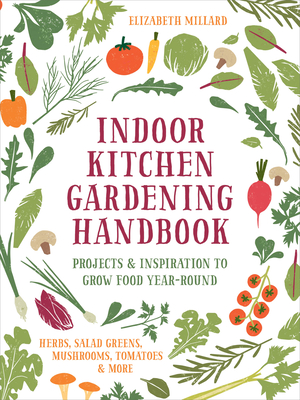 Indoor Kitchen Gardening Handbook: Projects & Inspiration to Grow Food Year-Round – Herbs, Salad Greens, Mushrooms, Tomatoes & More Cover Image