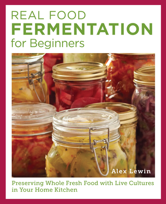 Real Food Fermentation for Beginners: Preserving Whole Fresh Food with Live Cultures in Your Home Kitchen By Alex Lewin Cover Image
