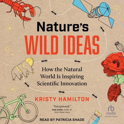 Nature's Wild Ideas: How the Natural World Is Inspiring Scientific Innovation By Kristy Hamilton, Patricia Shade (Read by) Cover Image