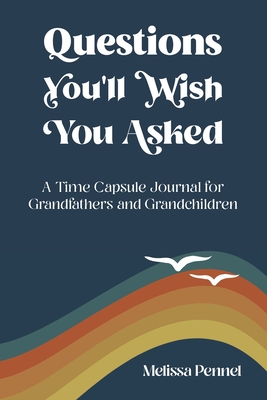 Questions You'll Wish You Asked: A Time Capsule Journal for Grandfathers and Grandchildren Cover Image