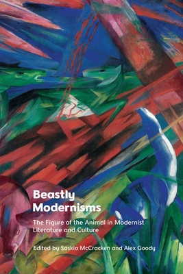 Beastly Modernisms: The Figure of the Animal in Modernist Literature and Culture By Alex Goody (Editor), Saskia McCracken (Editor) Cover Image