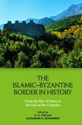 The Islamic-Byzantine Border in History: From the Rise of Islam to the End of the Crusades By Deborah Tor (Editor), Alexander Beihammer (Editor) Cover Image