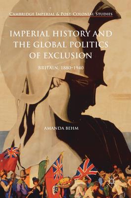 Imperial History and the Global Politics of Exclusion: Britain, 1880-1940 (Cambridge Imperial and Post-Colonial Studies) Cover Image