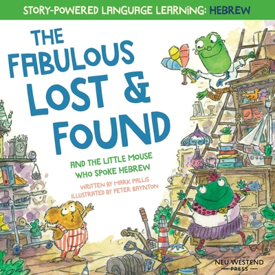 The Fabulous Lost & Found and the little mouse who spoke Hebrew: Laugh as you learn 50 Hebrew words with this heartwarming & fun bilingual English Heb By Peter Baynton (Illustrator), Mark Pallis Cover Image