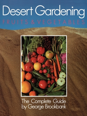 Desert Gardening: Fruits & Vegetables: The Complete Guide By George Brookbank Cover Image