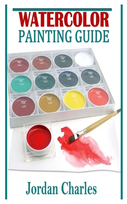 Watercolor Painting Guide: A comprehensive guide on watercolor painting By Jordan Charles Cover Image