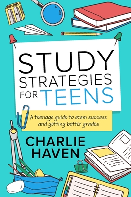 Study Strategies for Teens: a Teenage Guide to Exam Success and Getting Better Grades: a Teenage guide to Exam Success and Getting Better Grades: Cover Image
