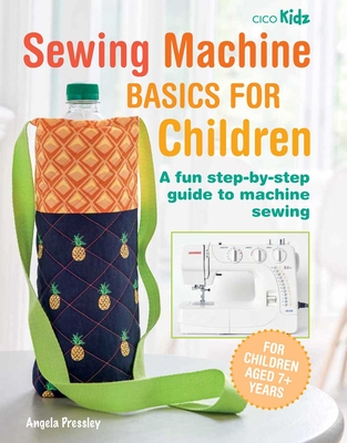 Sewing Machine Basics for Children: A fun step-by-step guide to machine sewing By Angela Pressley Cover Image
