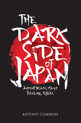The Dark Side of Japan: Ancient Black Magic, Folklore, Ritual By Antony Cummins Cover Image