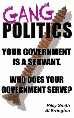 Gang Politics: Your Government is a Servant. Who does Your Government Serve? Cover Image