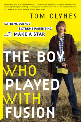 The Boy Who Played With Fusion: Extreme Science, Extreme Parenting, and How to Make a Star By Tom Clynes Cover Image