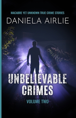 Unbelievable Crimes Volume Two: Macabre Yet Unknown True Crime Stories By Daniela Airlie Cover Image