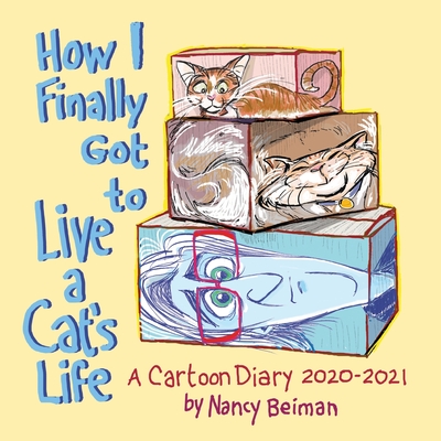 How I Finally Got to Live a Cat's Life: A Cartoon Diary 2020-2021 By Nancy Beiman Cover Image