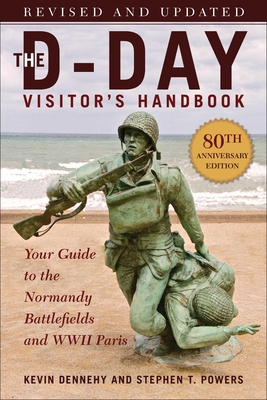 The D-Day Visitor's Handbook, 80th Anniversary Edition: Your Guide to the Normandy Battlefields and WWII Paris, Revised and Updated By Kevin Dennehy, Stephen T. Powers Cover Image