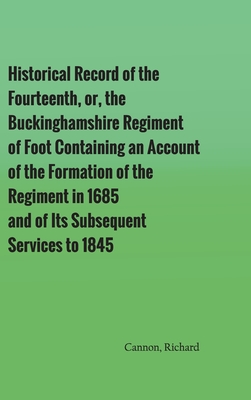 Historical Record of the Fourteenth, or, the Buckinghamshire Regiment of Foot Containing an Account of the Formation of the Regiment in 1685, and of I By Richard Cannon Cover Image