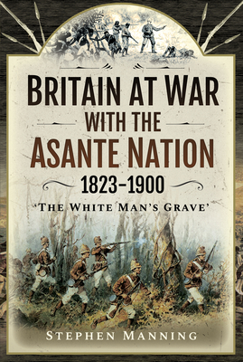 Britain at War with the Asante Nation 1823-1900: 'The White Man's Grave' Cover Image