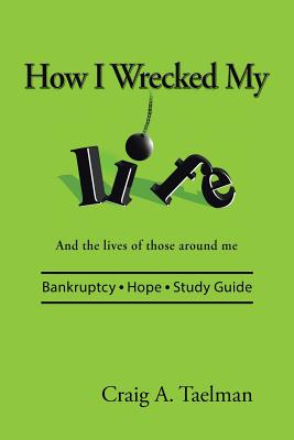 How I Wrecked My Life: And the lives of those around me By Craig a. Taelman Cover Image