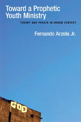 Toward a Prophetic Youth Ministry: Theory and PRAXIS in Urban Context By Fernando Arzola Jr Cover Image