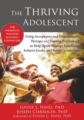 The Thriving Adolescent: Using Acceptance and Commitment Therapy and Positive Psychology to Help Teens Manage Emotions, Achieve Goals, and Buil Cover Image